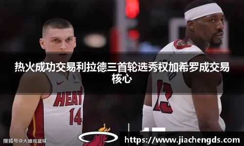 热火成功交易利拉德三首轮选秀权加希罗成交易核心