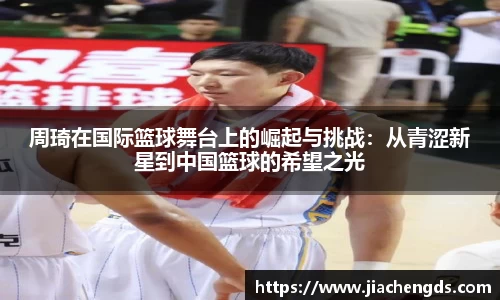 周琦在国际篮球舞台上的崛起与挑战：从青涩新星到中国篮球的希望之光